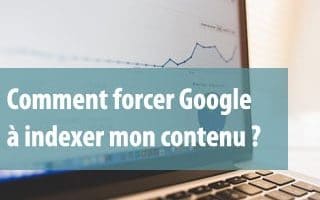 comment forcer Google à indexer mon contenu ?